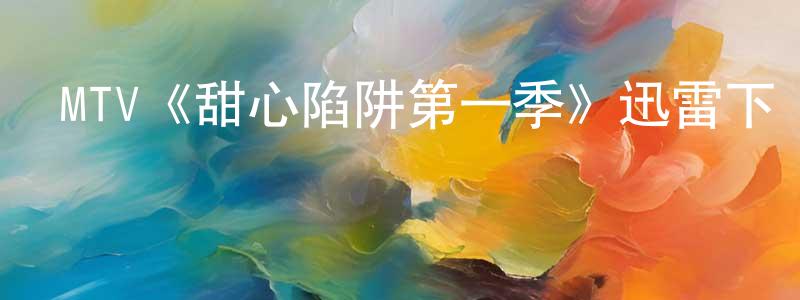 陳運琴發布MTV《甜心陷阱第一季》迅雷下載/在線觀看/百度云-犯罪/歷史載-美劇天堂